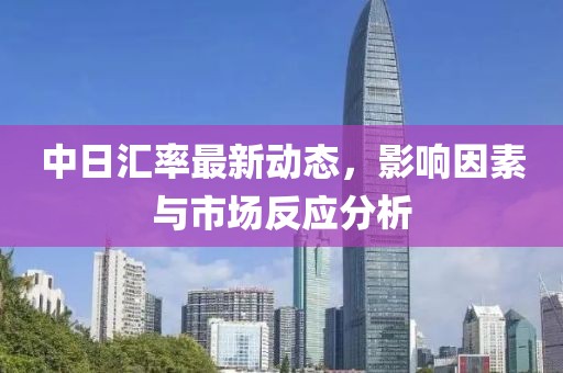 中日匯率最新動(dòng)態(tài)，影響因素與市場(chǎng)反應(yīng)分析