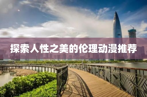 探索人性之美的倫理動漫推薦