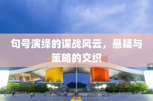 句號演繹的諜戰(zhàn)風(fēng)云，懸疑與策略的交織
