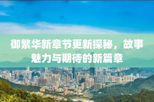 御繁華新章節(jié)更新探秘，故事魅力與期待的新篇章