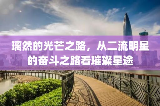 璃然的光芒之路，從二流明星的奮斗之路看璀璨星途