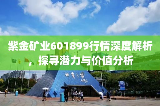紫金礦業(yè)601899行情深度解析，探尋潛力與價(jià)值分析