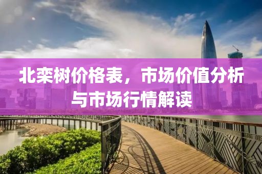北欒樹(shù)價(jià)格表，市場(chǎng)價(jià)值分析與市場(chǎng)行情解讀
