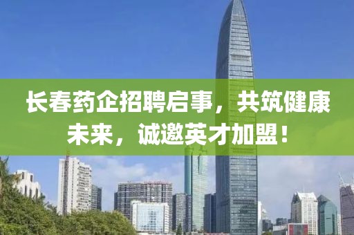 長(zhǎng)春藥企招聘啟事，共筑健康未來(lái)，誠(chéng)邀英才加盟！