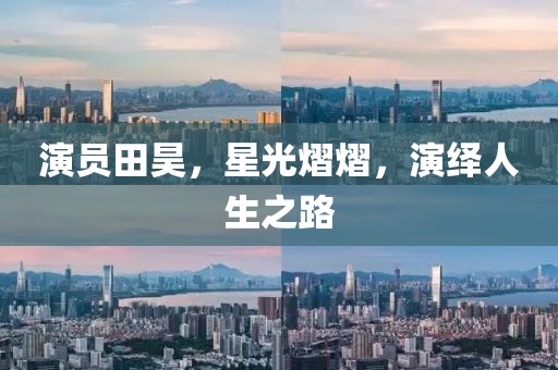 演員田昊，星光熠熠，演繹人生之路