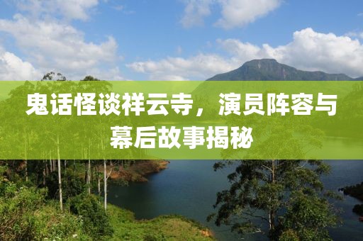 鬼話(huà)怪談祥云寺，演員陣容與幕后故事揭秘