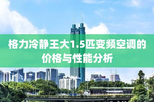 格力冷靜王大1.5匹變頻空調(diào)的價(jià)格與性能分析