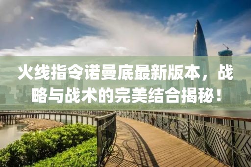 火線指令諾曼底最新版本，戰(zhàn)略與戰(zhàn)術的完美結(jié)合揭秘！