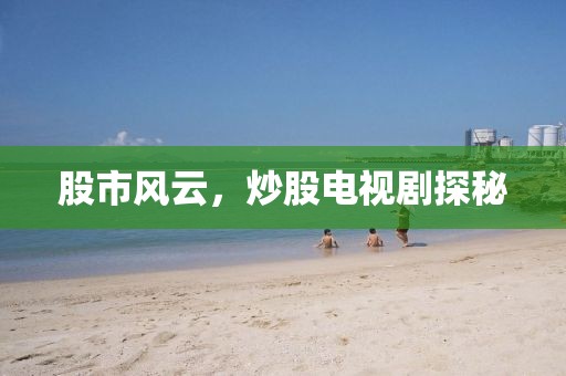 股市風(fēng)云，炒股電視劇探秘