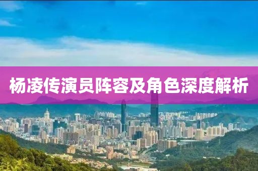 楊凌傳演員陣容及角色深度解析