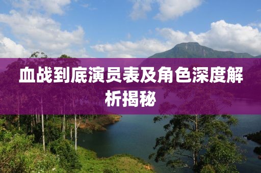 血戰(zhàn)到底演員表及角色深度解析揭秘