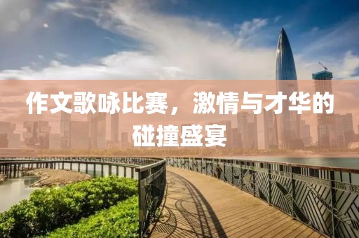 作文歌詠比賽，激情與才華的碰撞盛宴