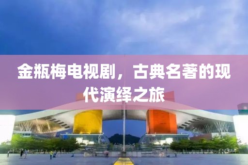 金瓶梅電視劇，古典名著的現(xiàn)代演繹之旅