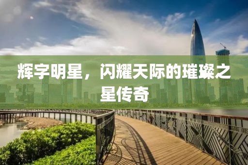 輝字明星，閃耀天際的璀璨之星傳奇
