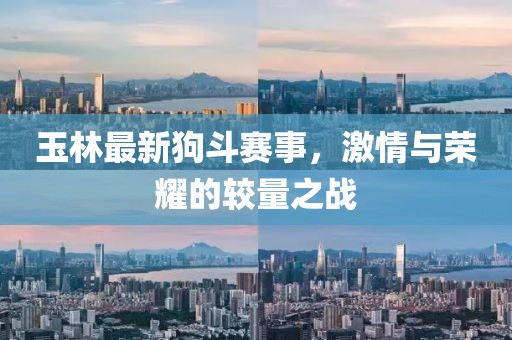 玉林最新狗斗賽事，激情與榮耀的較量之戰(zhàn)