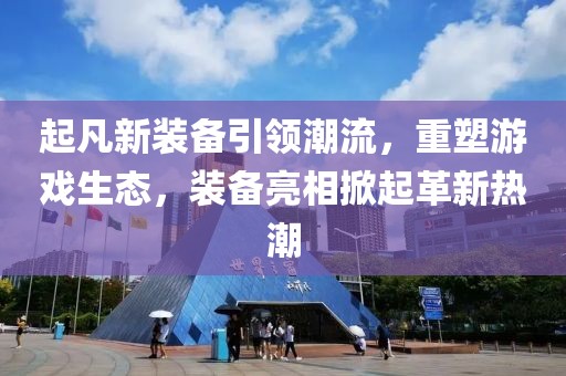 起凡新裝備引領(lǐng)潮流，重塑游戲生態(tài)，裝備亮相掀起革新熱潮