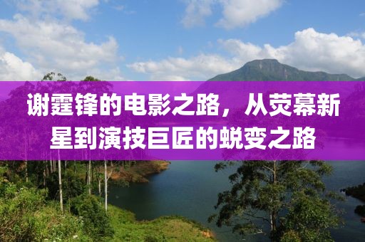 謝霆鋒的電影之路，從熒幕新星到演技巨匠的蛻變之路
