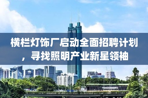 橫欄燈飾廠啟動全面招聘計劃，尋找照明產(chǎn)業(yè)新星領(lǐng)袖