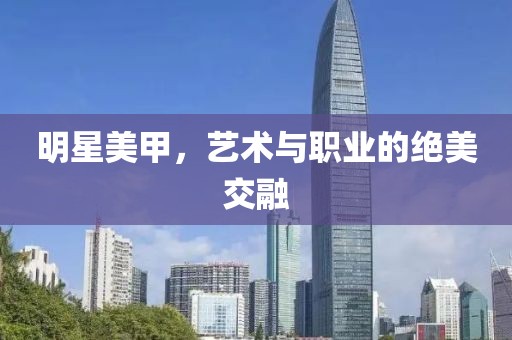 明星美甲，藝術(shù)與職業(yè)的絕美交融