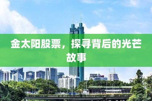 金太陽股票，探尋背后的光芒故事