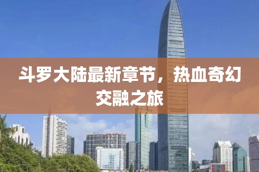 斗羅大陸最新章節(jié)，熱血奇幻交融之旅