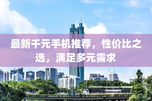 最新千元手機推薦，性價比之選，滿足多元需求