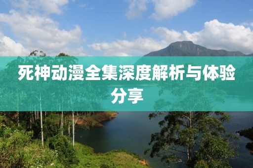 死神動漫全集深度解析與體驗分享