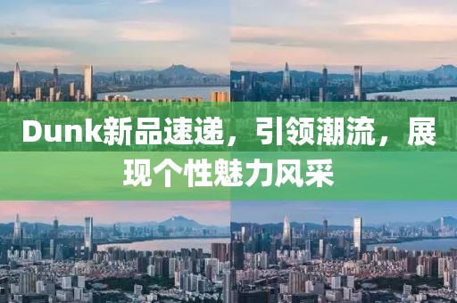 Dunk新品速遞，引領(lǐng)潮流，展現(xiàn)個性魅力風(fēng)采