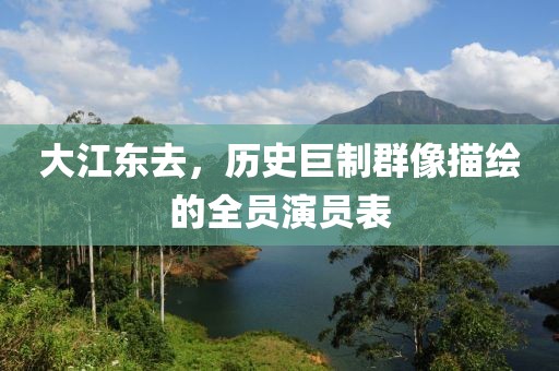 大江東去，歷史巨制群像描繪的全員演員表