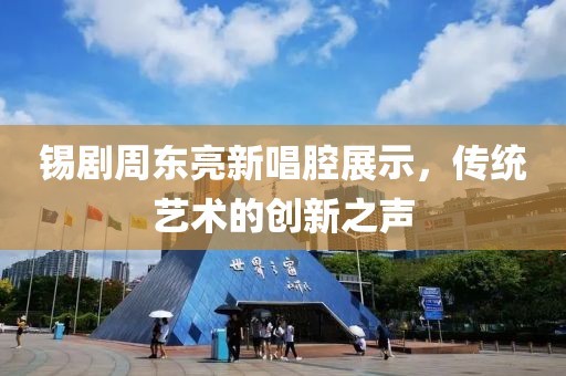 錫劇周東亮新唱腔展示，傳統(tǒng)藝術(shù)的創(chuàng)新之聲