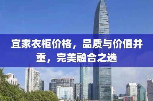 宜家衣柜價(jià)格，品質(zhì)與價(jià)值并重，完美融合之選