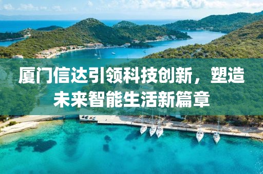 廈門信達(dá)引領(lǐng)科技創(chuàng)新，塑造未來(lái)智能生活新篇章