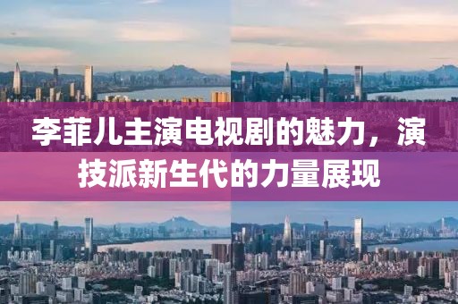 李菲兒主演電視劇的魅力，演技派新生代的力量展現(xiàn)
