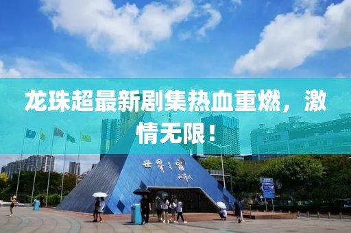 龍珠超最新劇集熱血重燃，激情無限！