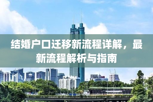 結(jié)婚戶口遷移新流程詳解，最新流程解析與指南