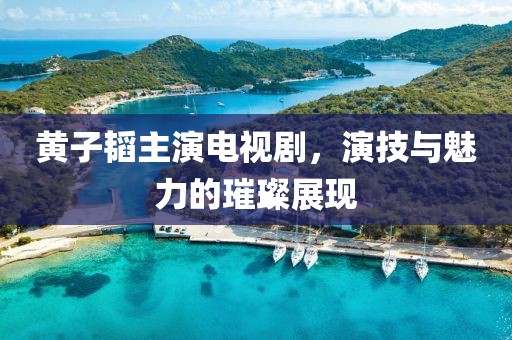 黃子韜主演電視劇，演技與魅力的璀璨展現(xiàn)
