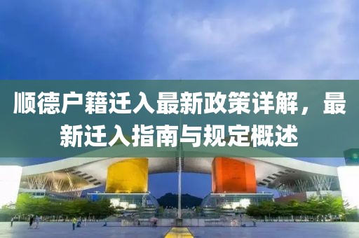 順德戶籍遷入最新政策詳解，最新遷入指南與規(guī)定概述