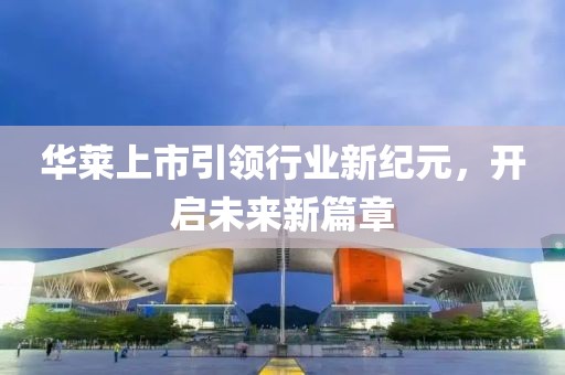 華萊上市引領(lǐng)行業(yè)新紀(jì)元，開(kāi)啟未來(lái)新篇章