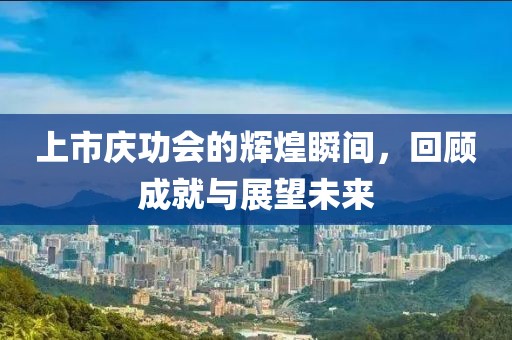 上市慶功會(huì)的輝煌瞬間，回顧成就與展望未來(lái)
