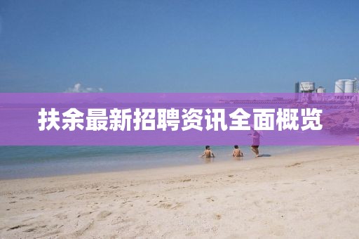 扶余最新招聘資訊全面概覽