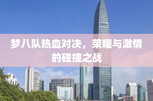 夢八隊(duì)熱血對決，榮耀與激情的碰撞之戰(zhàn)