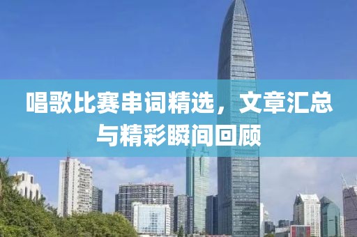 唱歌比賽串詞精選，文章匯總與精彩瞬間回顧