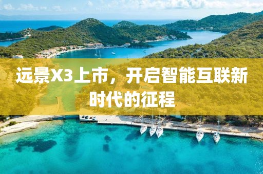遠(yuǎn)景X3上市，開啟智能互聯(lián)新時代的征程