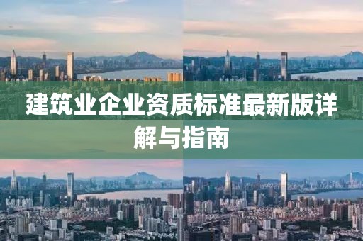 建筑業(yè)企業(yè)資質(zhì)標(biāo)準(zhǔn)最新版詳解與指南