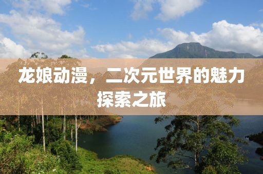 龍娘動(dòng)漫，二次元世界的魅力探索之旅