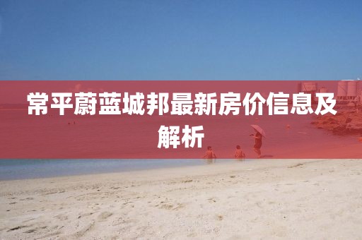 常平蔚藍(lán)城邦最新房價(jià)信息及解析
