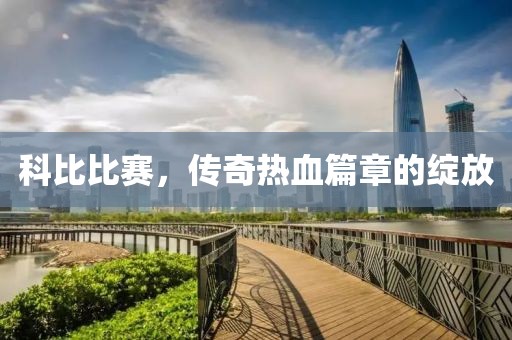 科比比賽，傳奇熱血篇章的綻放