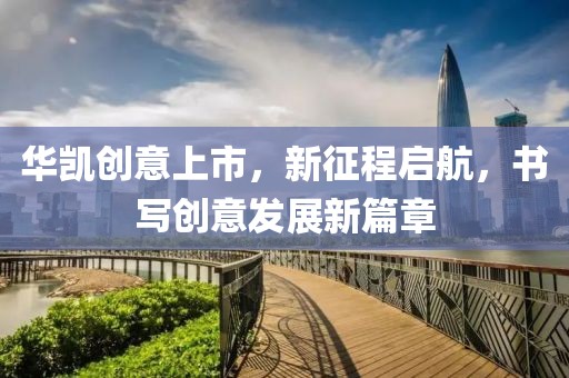 華凱創(chuàng)意上市，新征程啟航，書寫創(chuàng)意發(fā)展新篇章