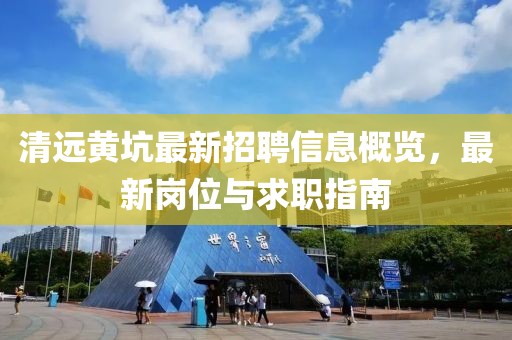 清遠(yuǎn)黃坑最新招聘信息概覽，最新崗位與求職指南