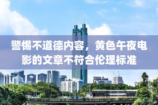 警惕不道德內(nèi)容，黃色午夜電影的文章不符合倫理標(biāo)準(zhǔn)